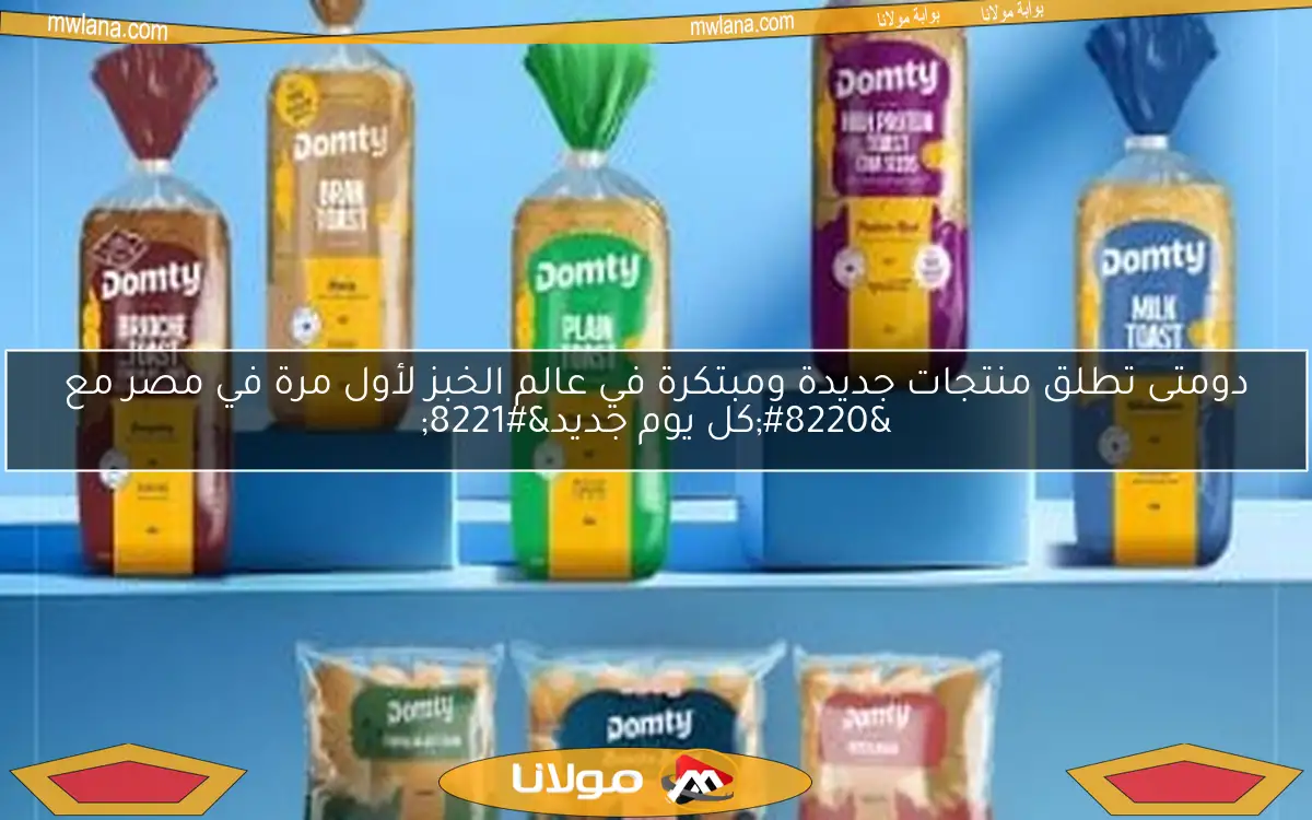 دومتى تطلق منتجات جديدة ومبتكرة في عالم الخبز لأول مرة في مصر مع “كل يوم جديد”