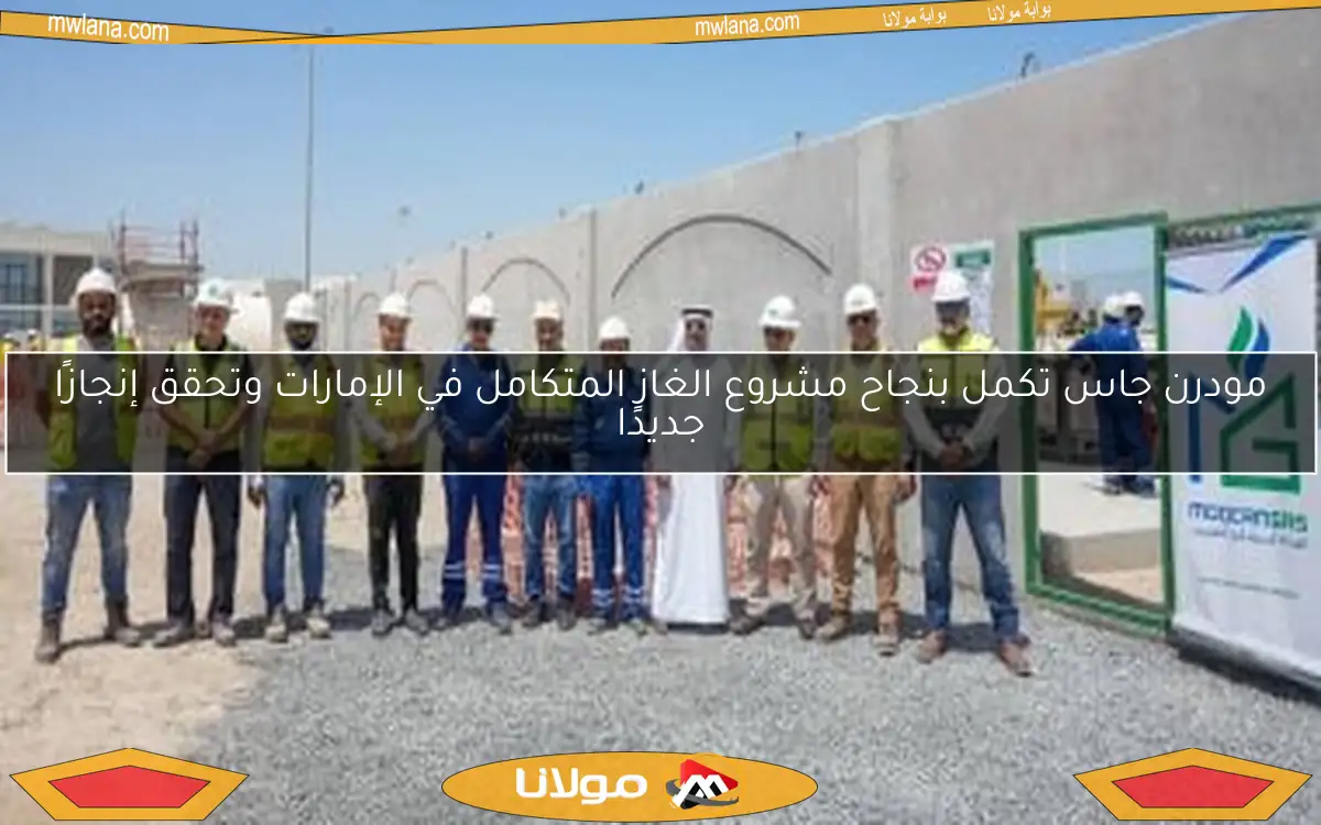 مودرن جاس تكمل بنجاح مشروع الغاز المتكامل في الإمارات وتحقق إنجازًا جديدًا