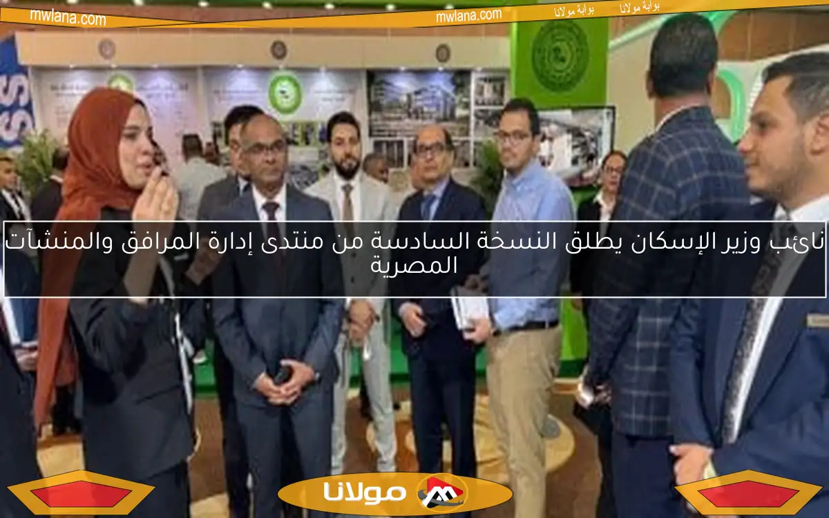نائب وزير الإسكان يطلق النسخة السادسة من منتدى إدارة المرافق والمنشآت المصرية