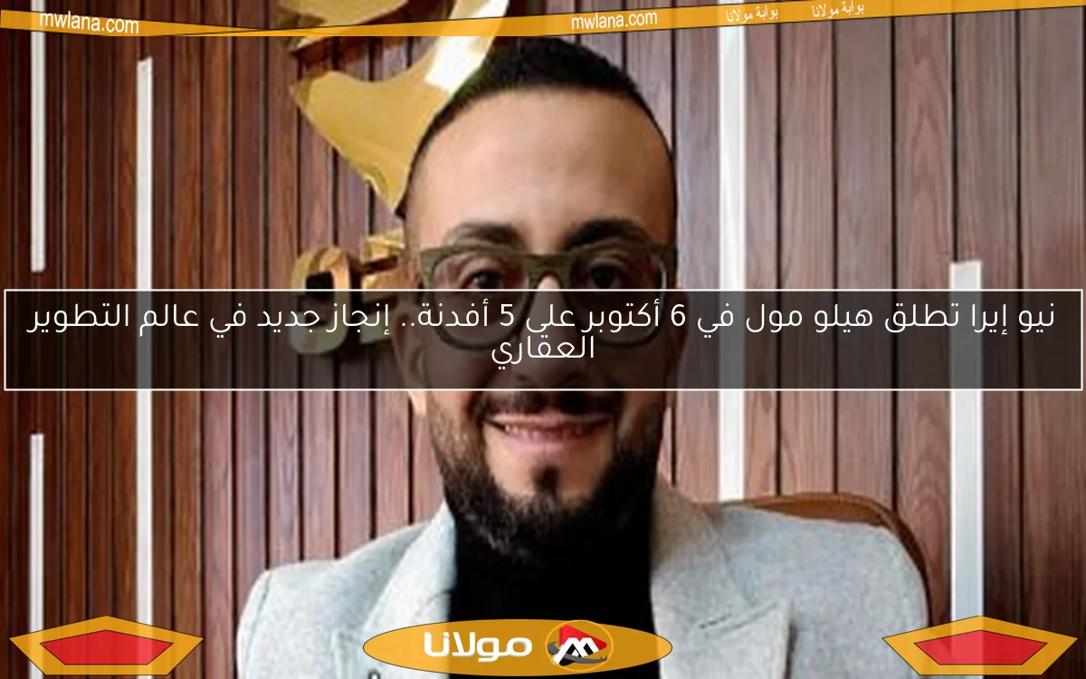 نيو إيرا تطلق هيلو مول في 6 أكتوبر على 5 أفدنة.. إنجاز جديد في عالم التطوير العقاري