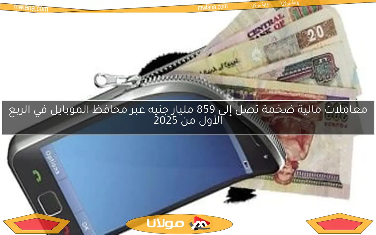 معاملات مالية ضخمة تصل إلى 859 مليار جنيه عبر محافظ الموبايل في الربع الأول من 2025