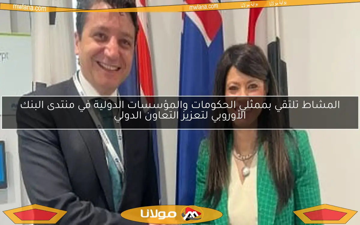 المشاط تلتقي بممثلي الحكومات والمؤسسات الدولية في منتدى البنك الأوروبي لتعزيز التعاون الدولي