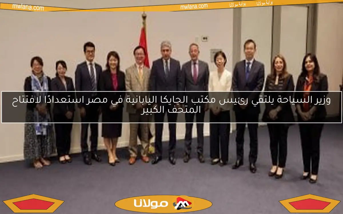 وزير السياحة يلتقي رئيس مكتب الجايكا اليابانية في مصر استعدادًا لافتتاح المتحف الكبير