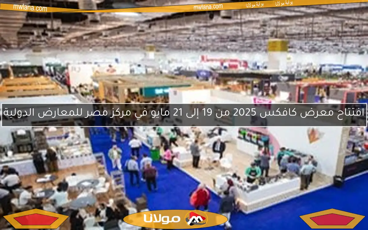 افتتاح معرض كافكس 2025 من 19 إلى 21 مايو في مركز مصر للمعارض الدولية