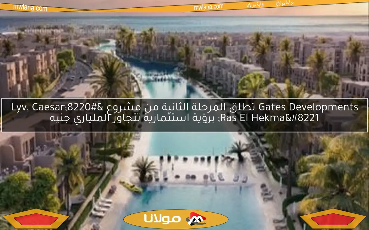 Gates Developments تطلق المرحلة الثانية من مشروع “Lyv, Caesar Ras El Hekma” برؤية استثمارية تتجاوز الملياري جنيه