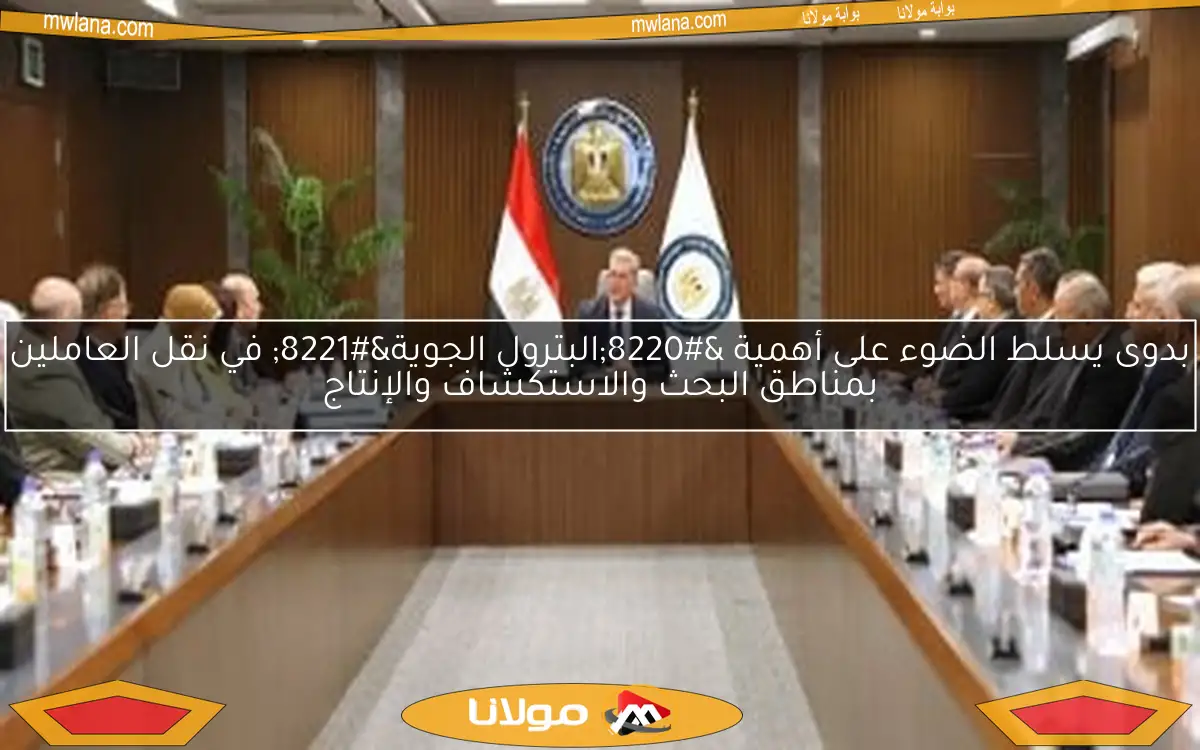 بدوى يسلط الضوء على أهمية “البترول الجوية” في نقل العاملين بمناطق البحث والاستكشاف والإنتاج