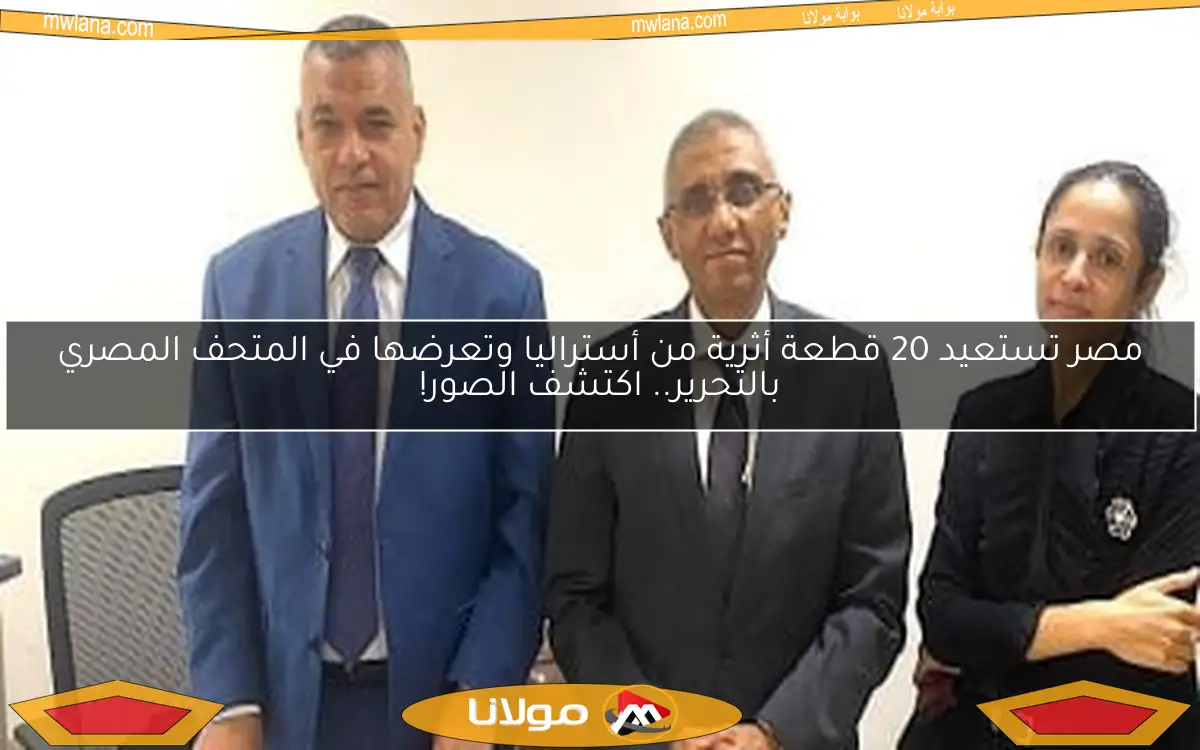 مصر تستعيد 20 قطعة أثرية من أستراليا وتعرضها في المتحف المصري بالتحرير.. اكتشف الصور!