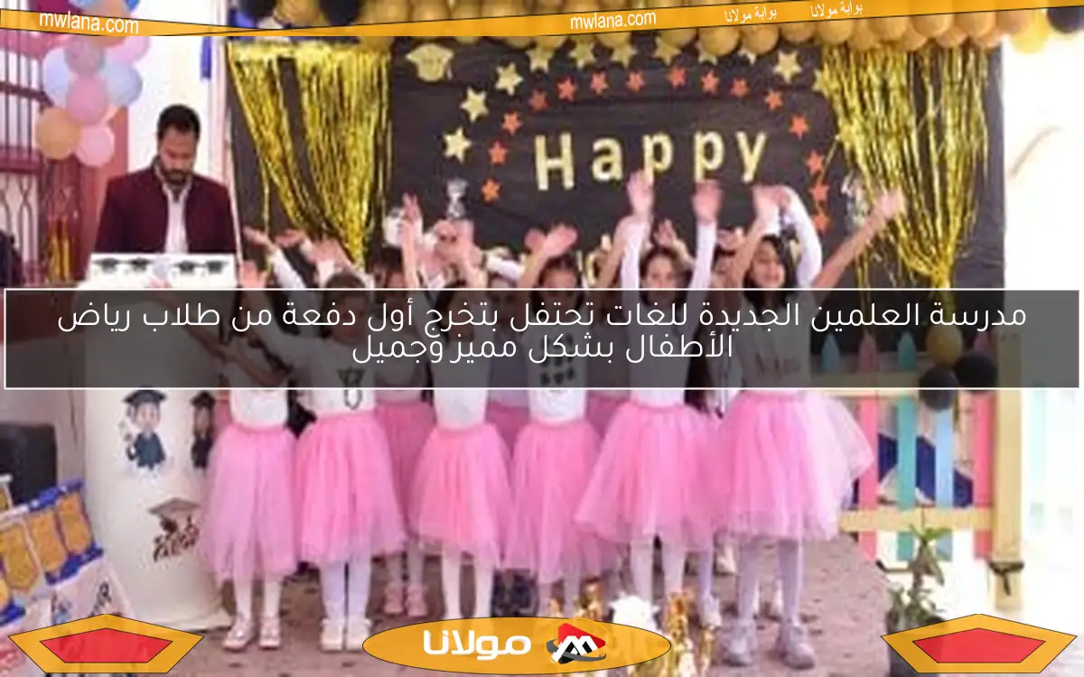 مدرسة العلمين الجديدة للغات تحتفل بتخرج أول دفعة من طلاب رياض الأطفال بشكل مميز وجميل