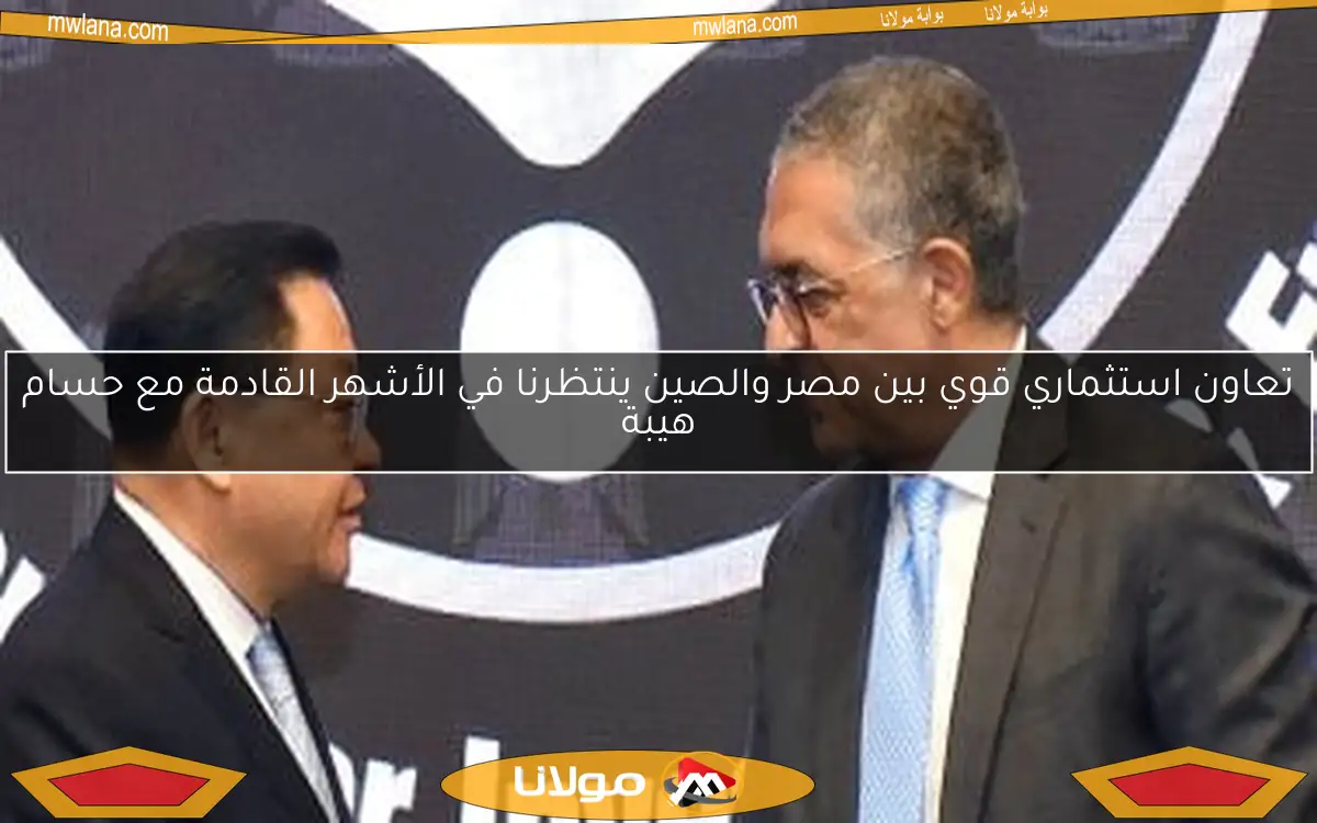 تعاون استثماري قوي بين مصر والصين ينتظرنا في الأشهر القادمة مع حسام هيبة