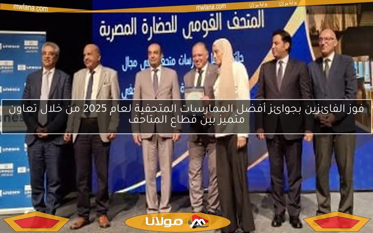 فوز الفائزين بجوائز أفضل الممارسات المتحفية لعام 2025 من خلال تعاون متميز بين قطاع المتاحف