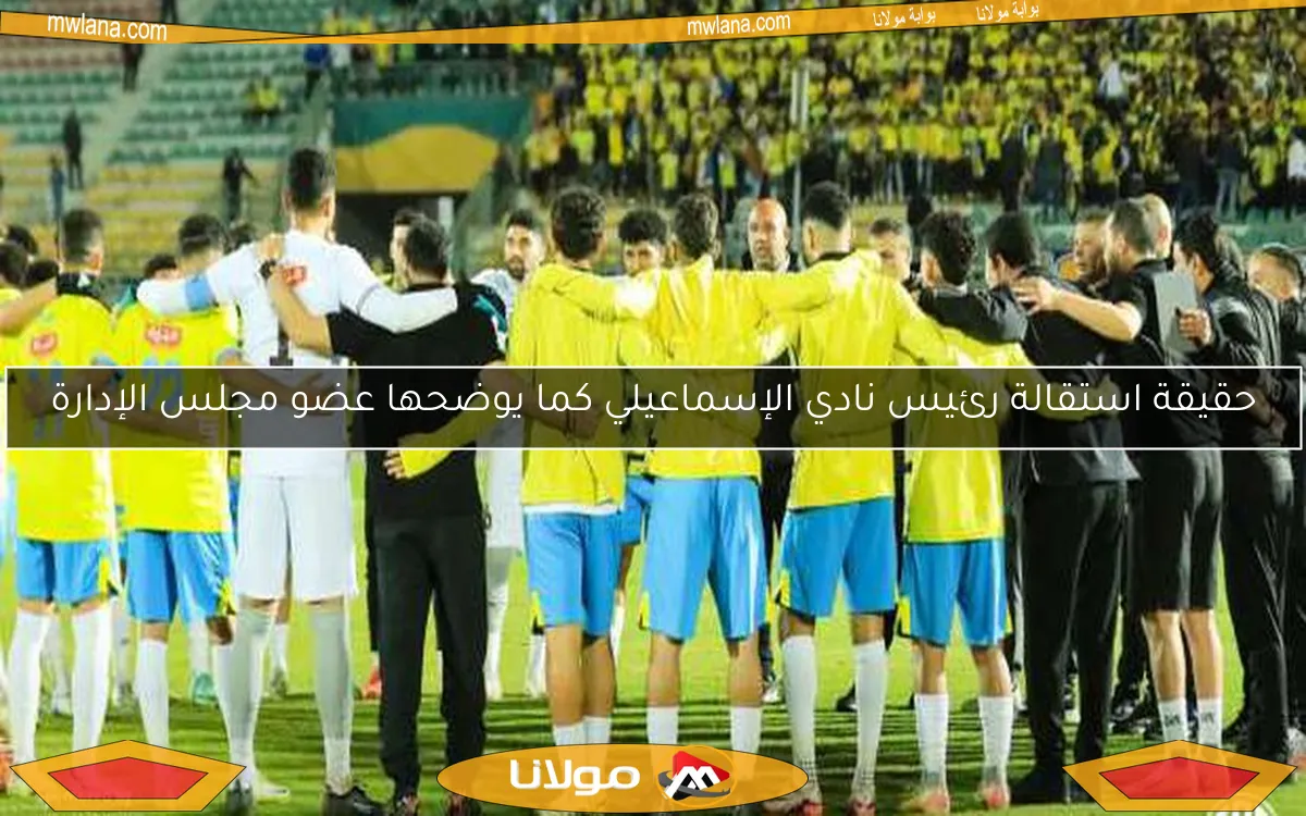 حقيقة استقالة رئيس نادي الإسماعيلي كما يوضحها عضو مجلس الإدارة