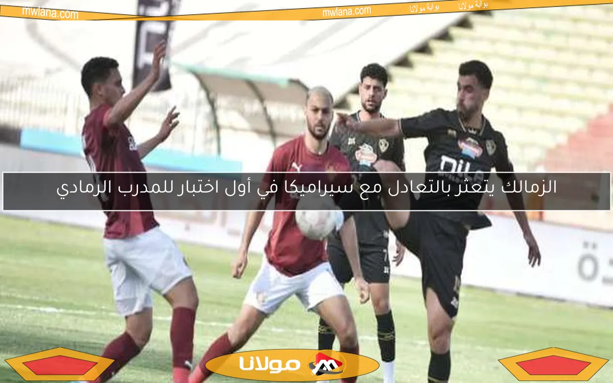 الزمالك يتعثر بالتعادل مع سيراميكا في أول اختبار للمدرب الرمادي
