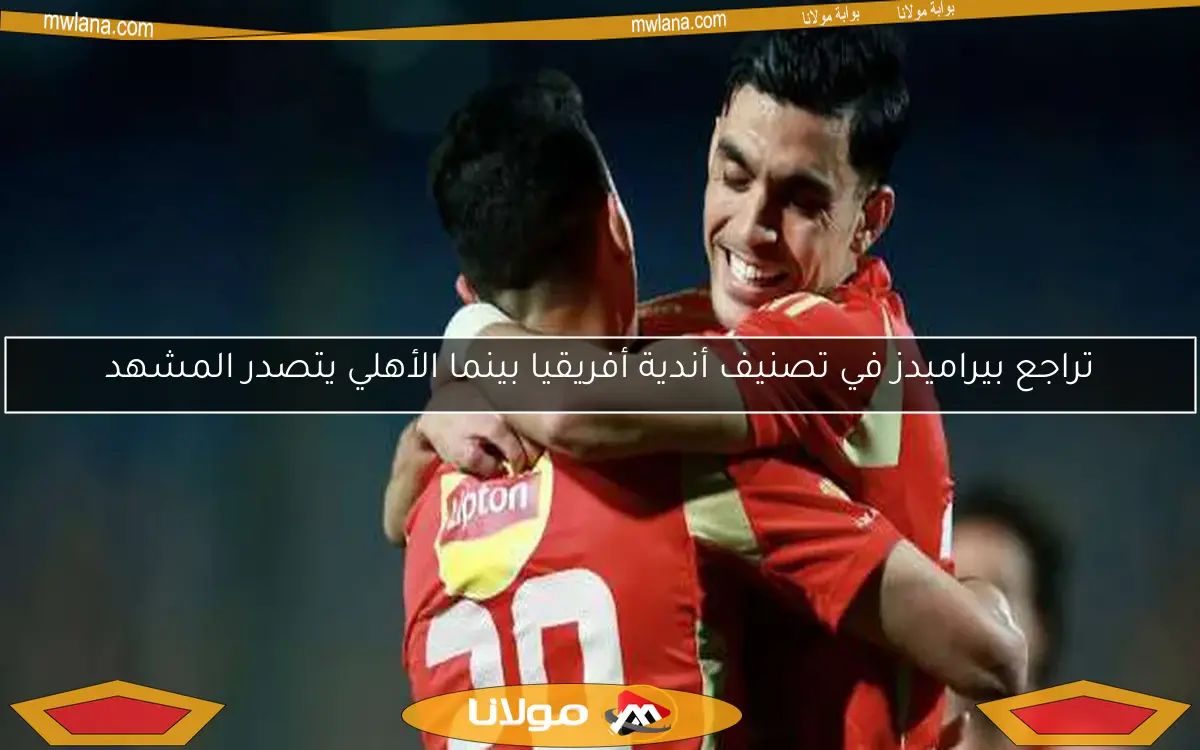 تراجع بيراميدز في تصنيف أندية أفريقيا بينما الأهلي يتصدر المشهد