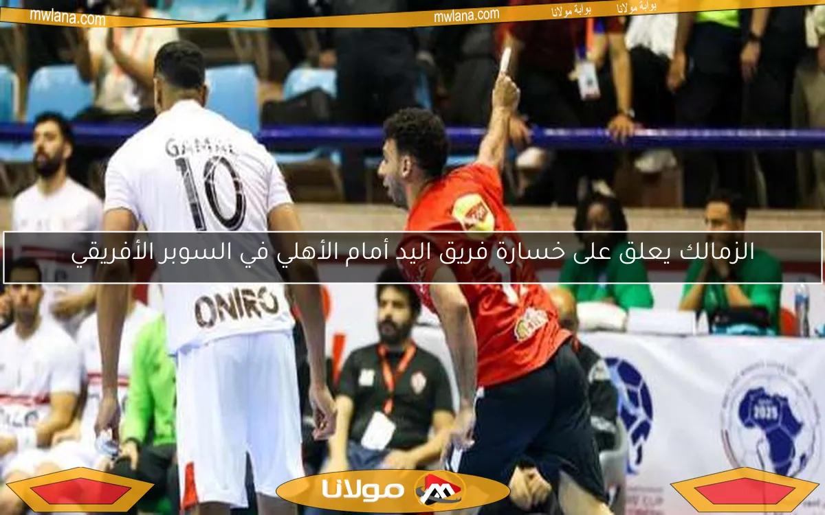 الزمالك يعلق على خسارة فريق اليد أمام الأهلي في السوبر الأفريقي