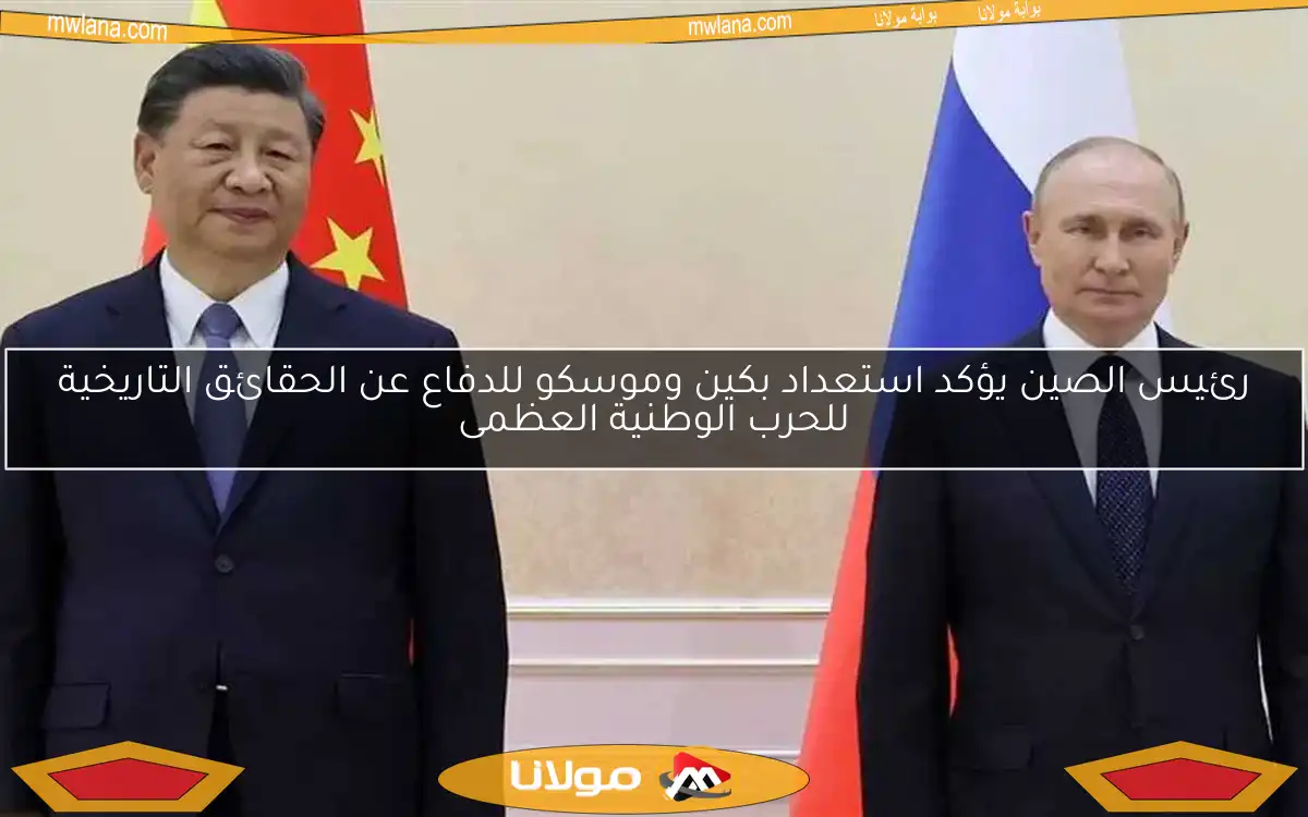 رئيس الصين يؤكد استعداد بكين وموسكو للدفاع عن الحقائق التاريخية للحرب الوطنية العظمى