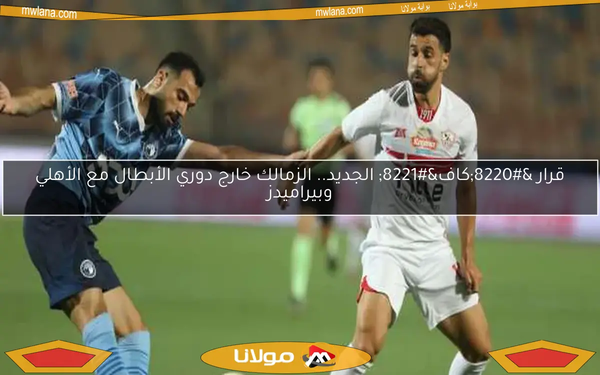 قرار “كاف” الجديد.. الزمالك خارج دوري الأبطال مع الأهلي وبيراميدز