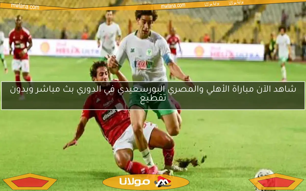 شاهد الآن مباراة الأهلي والمصري البورسعيدي في الدوري بث مباشر وبدون تقطيع