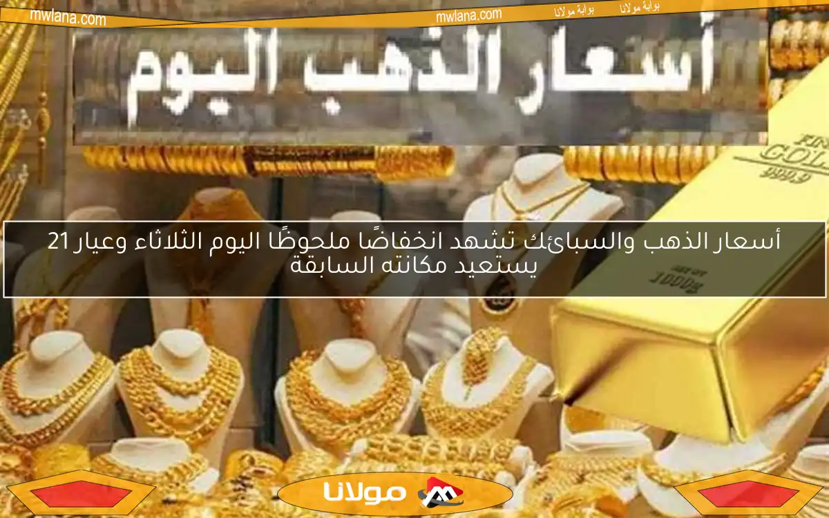 أسعار الذهب والسبائك تشهد انخفاضًا ملحوظًا اليوم الثلاثاء وعيار 21 يستعيد مكانته السابقة