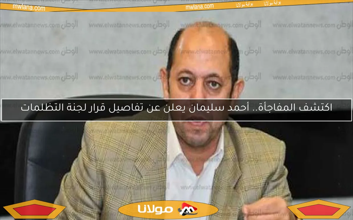 اكتشف المفاجأة.. أحمد سليمان يعلن عن تفاصيل قرار لجنة التظلمات