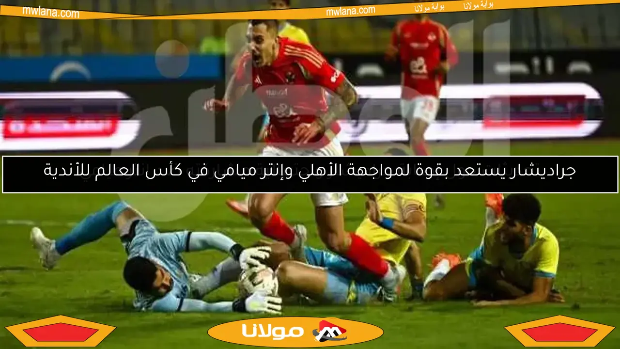 جراديشار يستعد بقوة لمواجهة الأهلي وإنتر ميامي في كأس العالم للأندية