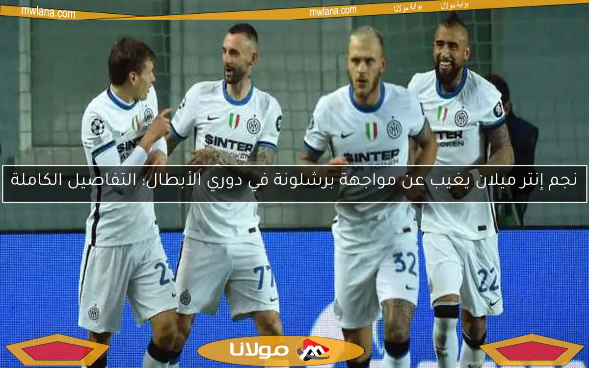 نجم إنتر ميلان يغيب عن مواجهة برشلونة في دوري الأبطال: التفاصيل الكاملة