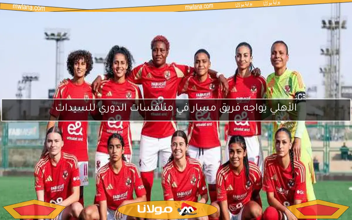 الأهلي يواجه فريق مسار في منافسات الدوري للسيدات