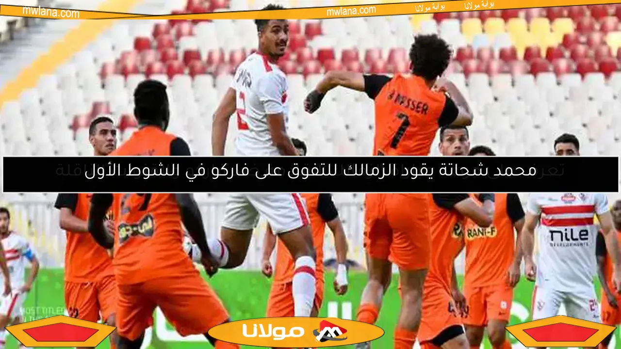 محمد شحاتة يقود الزمالك للتفوق على فاركو في الشوط الأول