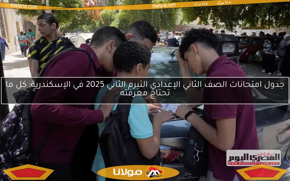 جدول امتحانات الصف الثاني الإعدادي التيرم الثاني 2025 في الإسكندرية: كل ما تحتاج معرفته