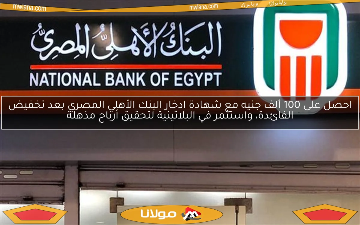 احصل على 100 ألف جنيه مع شهادة ادخار البنك الأهلي المصري بعد تخفيض الفائدة، واستثمر في البلاتينية لتحقيق أرباح مذهلة