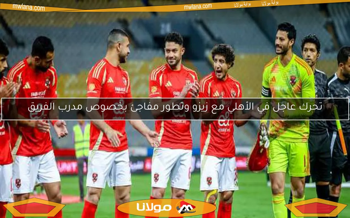 تحرك عاجل من الأهلي مع زيزو وتطورات جديدة بشأن مدرب الفريق