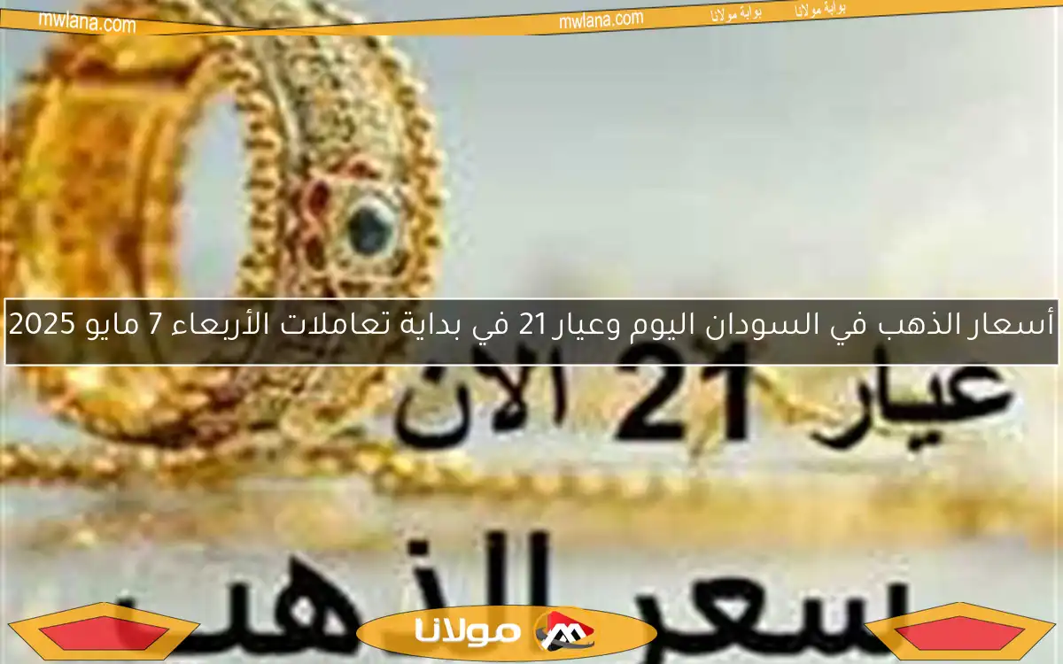 أسعار الذهب في السودان اليوم وعيار 21 في بداية تعاملات الأربعاء 7 مايو 2025