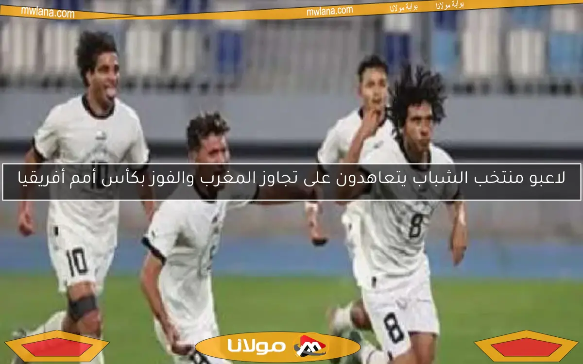 منتخب الشباب يتعهد بتجاوز المغرب والفوز بكأس أمم أفريقيا