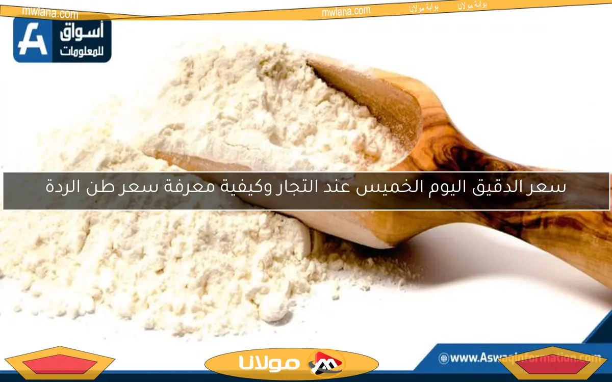 سعر الدقيق اليوم الخميس عند التجار وكيفية معرفة سعر طن الردة