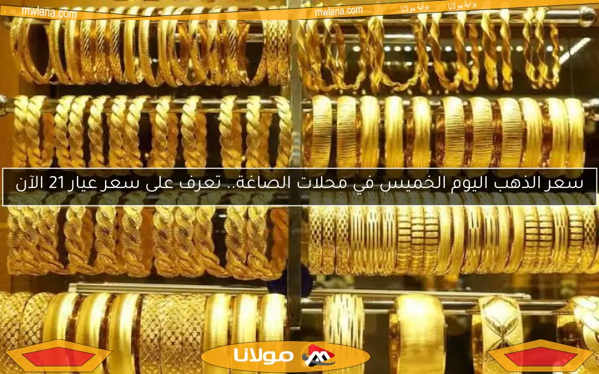 سعر الذهب اليوم الخميس في محلات الصاغة.. تعرف على سعر عيار 21 الآن