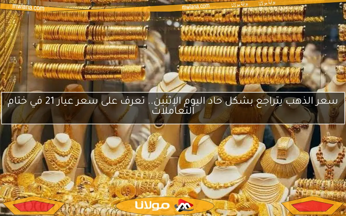 سعر الذهب يتراجع بشكل حاد اليوم الإثنين.. تعرف على سعر عيار 21 في ختام التعاملات