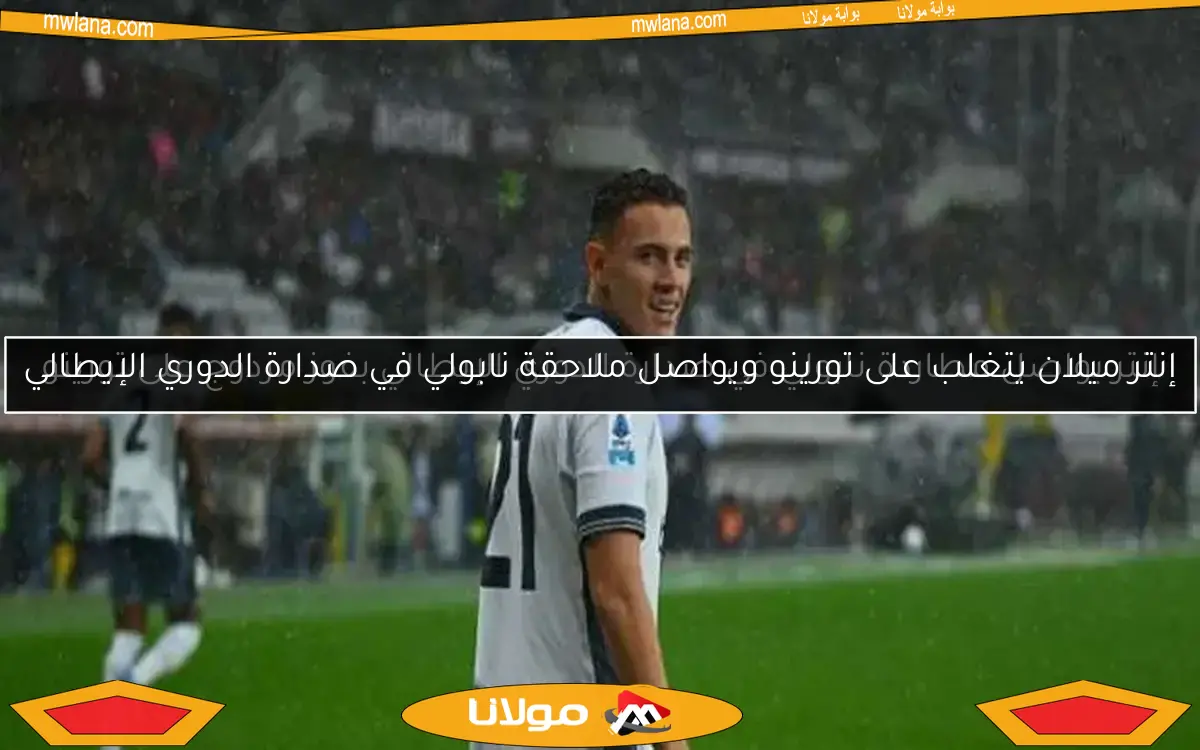 إنتر يواصل مطاردة نابولي في صدارة الدوري الإيطالي بفوز مزدوج على تورينو