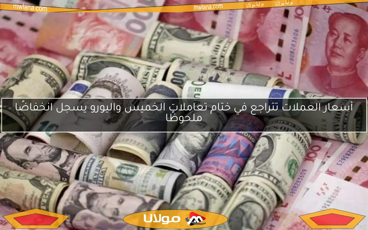 أسعار العملات تتراجع في ختام تعاملات الخميس واليورو يسجل انخفاضًا ملحوظًا