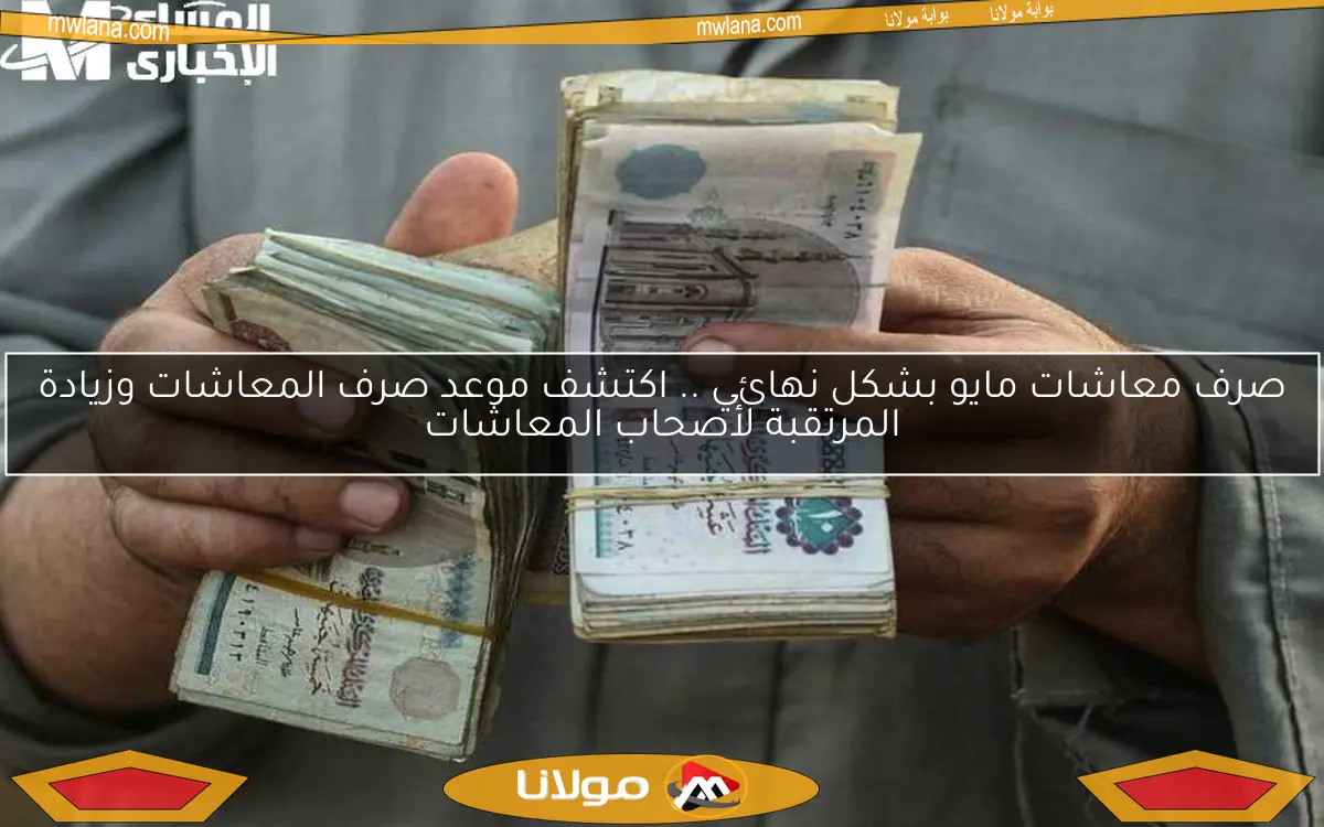 صرف معاشات مايو بشكل نهائي .. اكتشف موعد صرف المعاشات وزيادة المرتقبة لأصحاب المعاشات