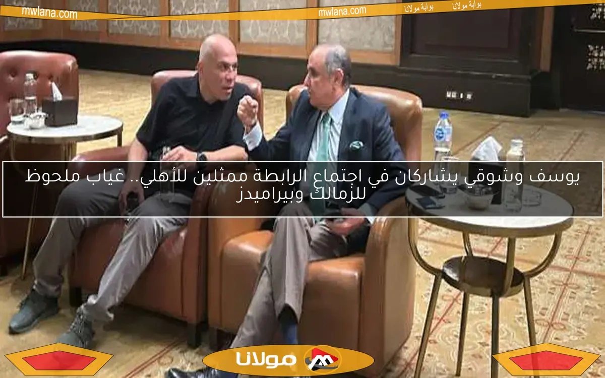 يوسف وشوقي يشاركان في اجتماع الرابطة ممثلين للأهلي.. غياب ملحوظ للزمالك وبيراميدز