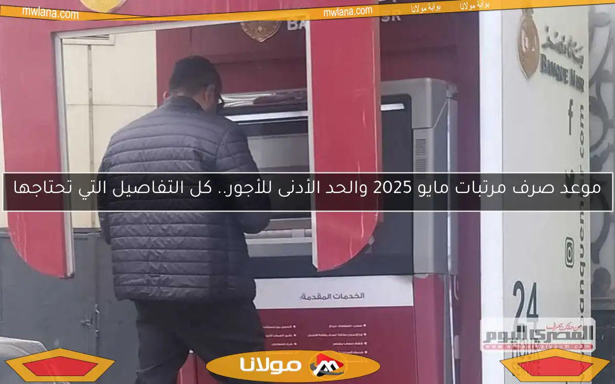موعد صرف مرتبات مايو 2025 والحد الأدنى للأجور.. كل التفاصيل التي تحتاجها
