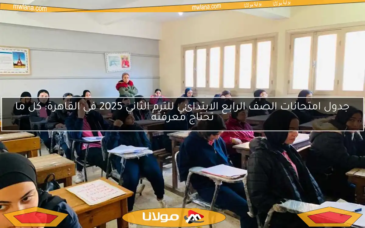 جدول امتحانات الصف الرابع الابتدائي للترم الثاني 2025 في القاهرة: كل ما تحتاج معرفته