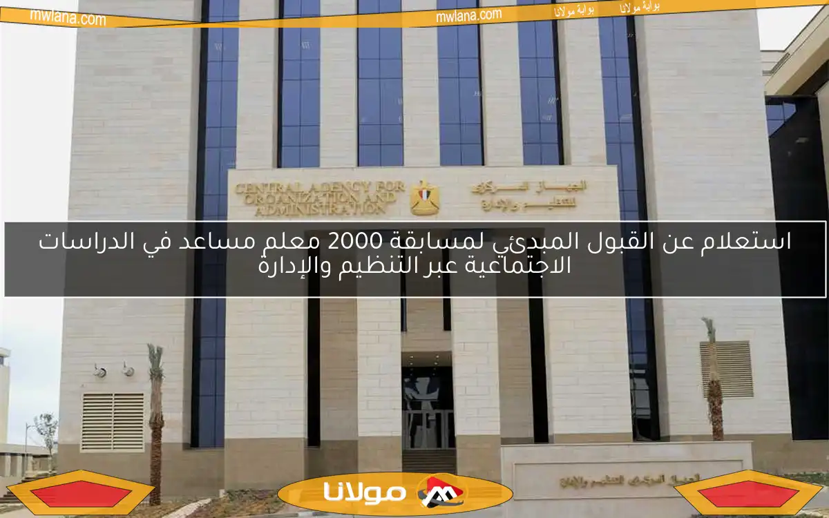 استعلام عن القبول المبدئي لمسابقة 2000 معلم مساعد في الدراسات الاجتماعية عبر التنظيم والإدارة