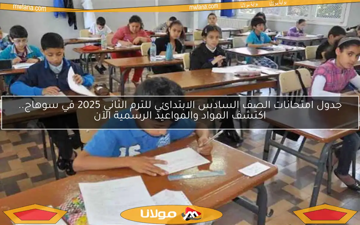جدول امتحانات الصف السادس الابتدائي للترم الثاني 2025 في سوهاج.. اكتشف المواد والمواعيد الرسمية الآن