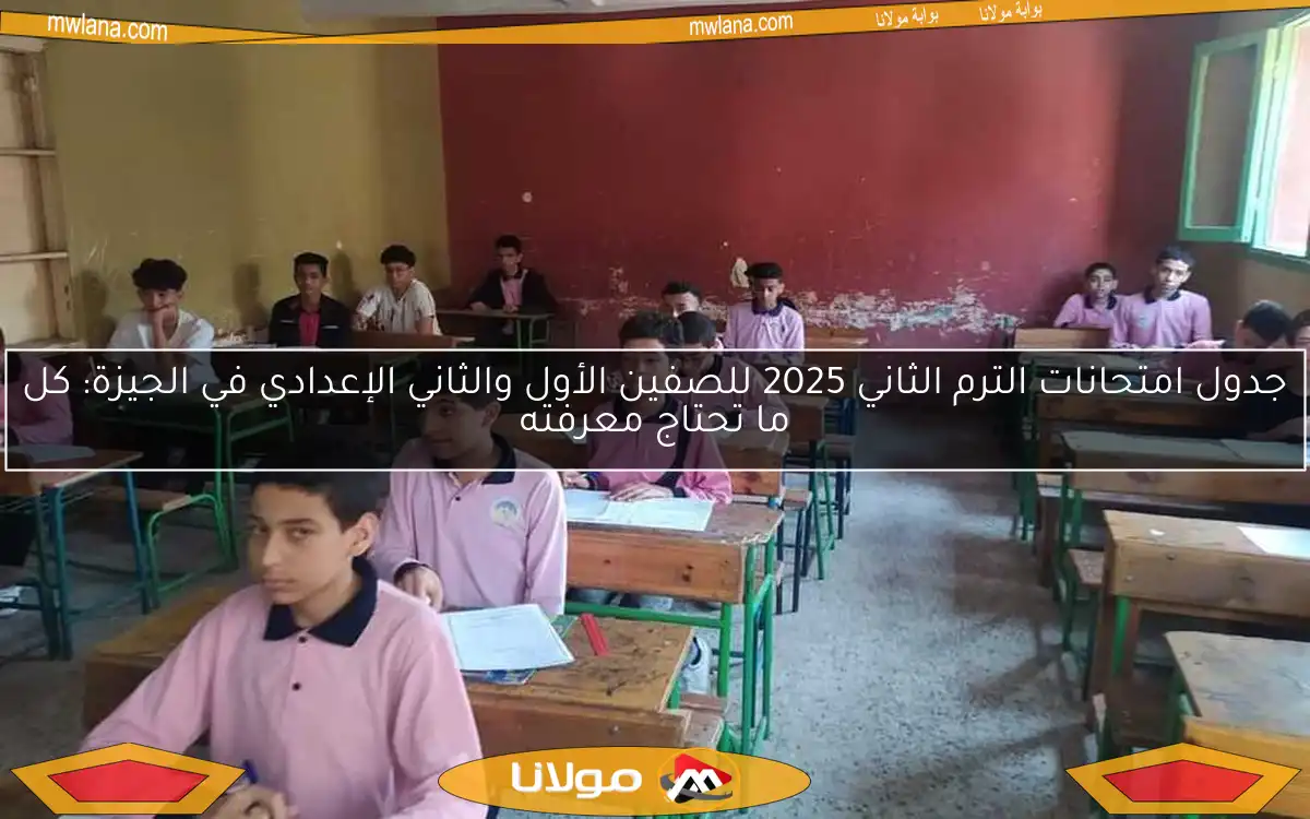 جدول امتحانات الترم الثاني 2025 للصفين الأول والثاني الإعدادي في الجيزة: كل ما تحتاج معرفته