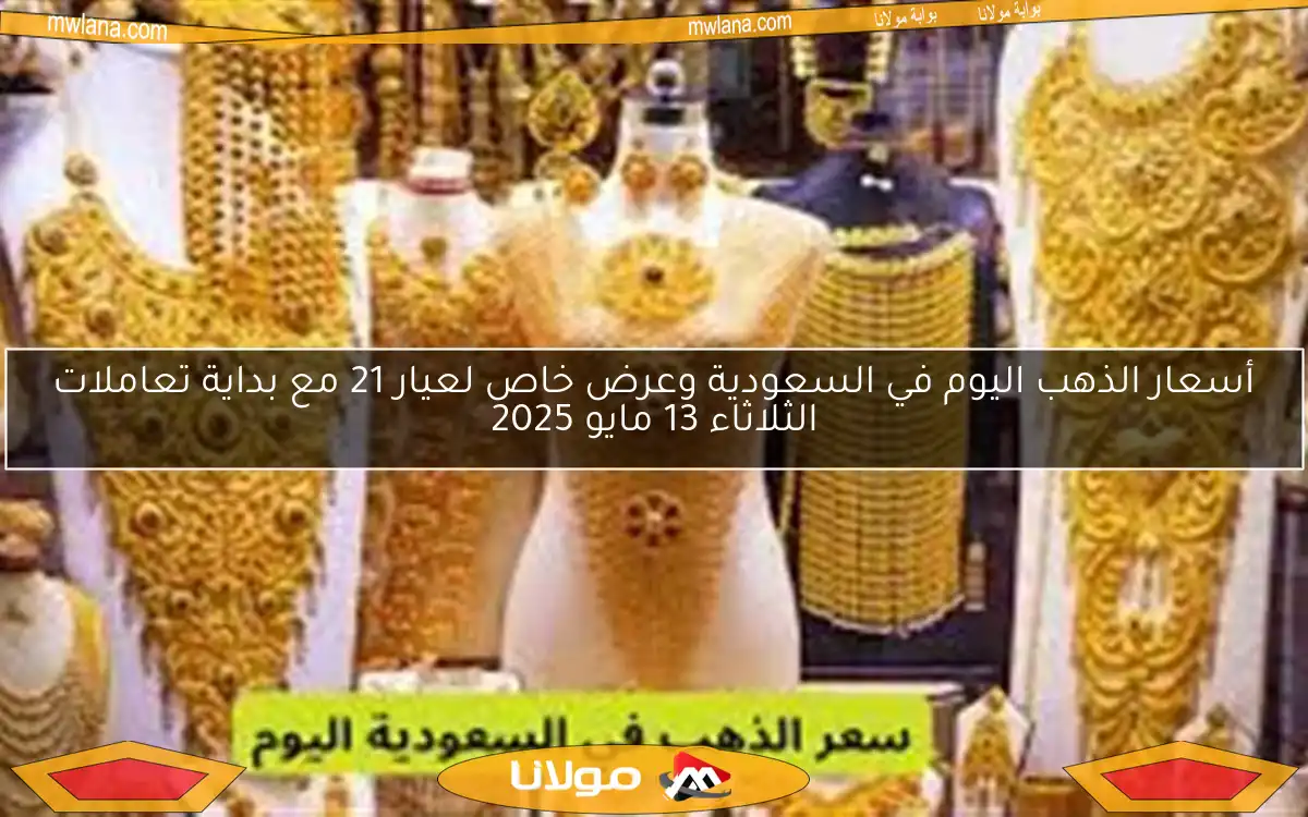 أسعار الذهب اليوم في السعودية وعرض خاص لعيار 21 مع بداية تعاملات الثلاثاء 13 مايو 2025