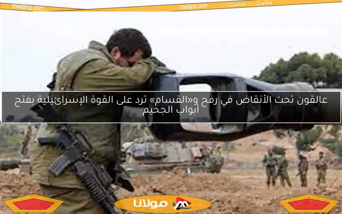 عالقون تحت الأنقاض في رفح و«القسام» ترد على القوة الإسرائيلية بفتح أبواب الجحيم