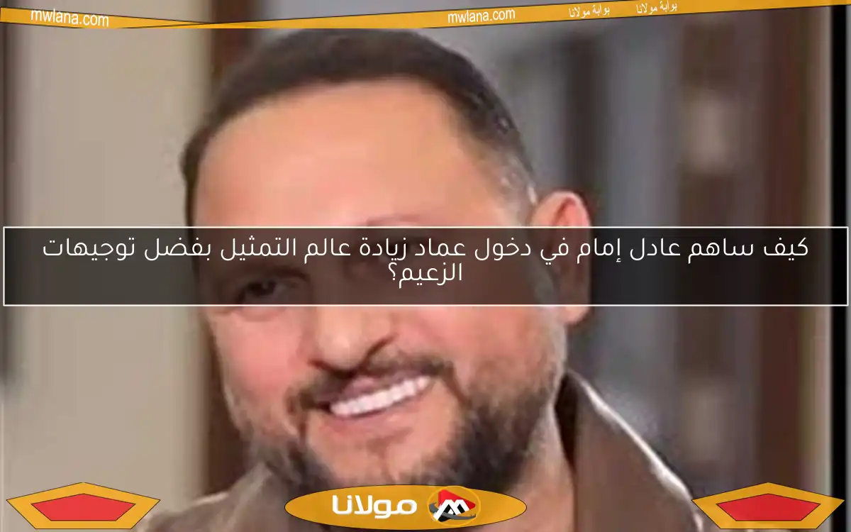 كيف ساهم عادل إمام في دخول عماد زيادة عالم التمثيل بفضل توجيهات الزعيم؟