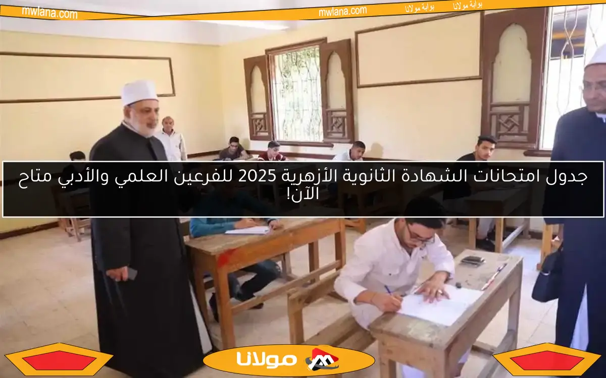 جدول امتحانات الشهادة الثانوية الأزهرية 2025 للفرعين العلمي والأدبي متاح الآن!