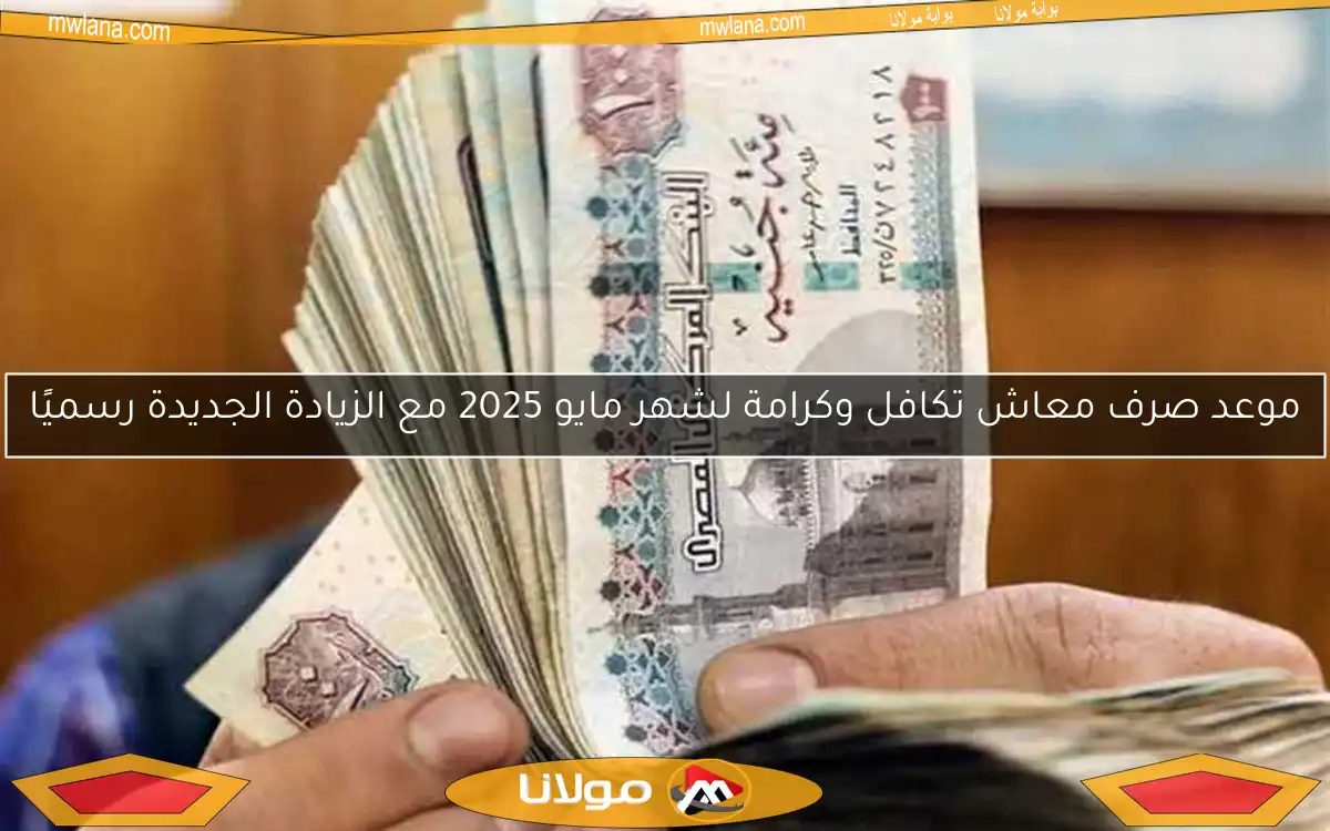 موعد صرف معاش تكافل وكرامة لشهر مايو 2025 مع الزيادة الجديدة رسميًا