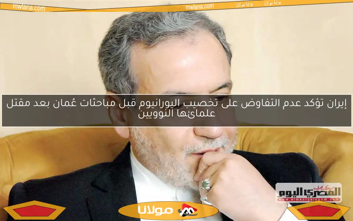 إيران تؤكد عدم التفاوض على تخصيب اليورانيوم قبل مباحثات عُمان بعد مقتل علمائها النوويين